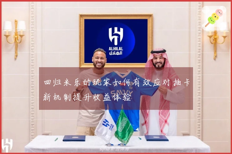 回归米乐的玩家如何有效应对抽卡新机制提升收益体验