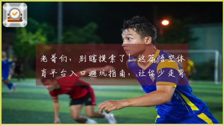 老哥们，别瞎摸索了！这篇悟空体育平台入口避坑指南，让你少走弯路，直接上手！