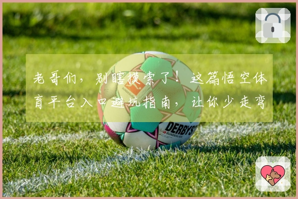 老哥们，别瞎摸索了！这篇悟空体育平台入口避坑指南，让你少走弯路，直接上手！