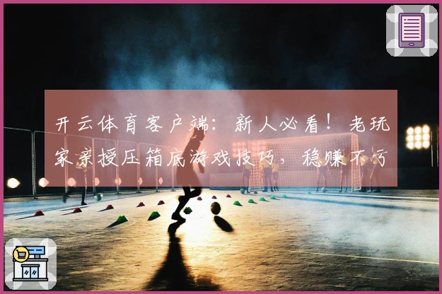 开云体育客户端：新人必看！老玩家亲授压箱底游戏技巧，稳赚不亏的套路你也能学！