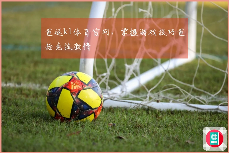 重返k1体育官网，掌握游戏技巧重拾竞技激情