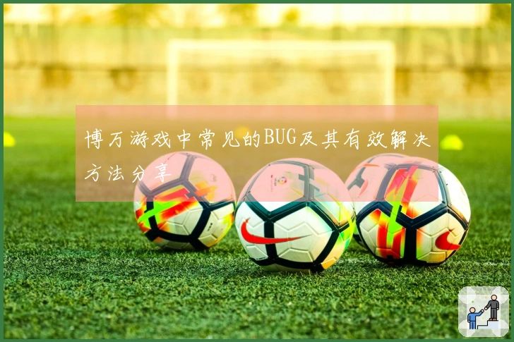 博万游戏中常见的BUG及其有效解决方法分享
