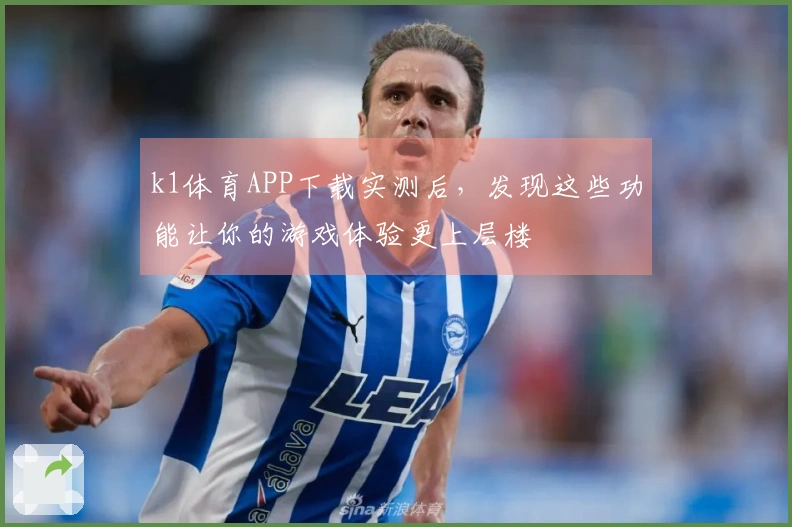 k1体育APP下载实测后，发现这些功能让你的游戏体验更上层楼
